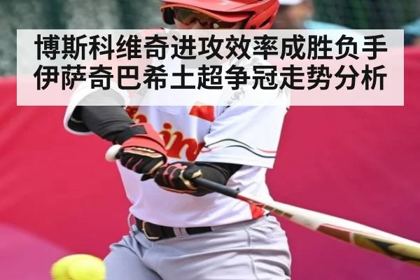 博斯科维奇进攻效率成胜负手 伊萨奇巴希土超争冠走势分析