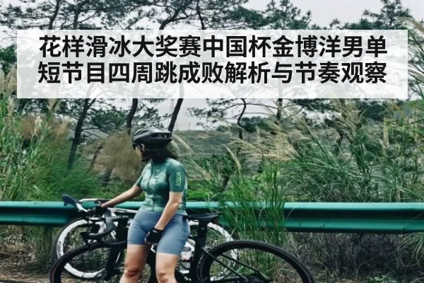 花样滑冰大奖赛中国杯金博洋男单短节目四周跳成败解析与节奏观察