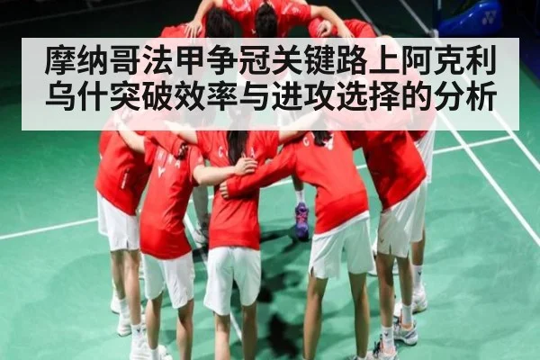 摩纳哥法甲争冠关键路上阿克利乌什突破效率与进攻选择的分析